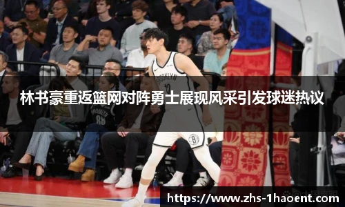 林书豪重返篮网对阵勇士展现风采引发球迷热议